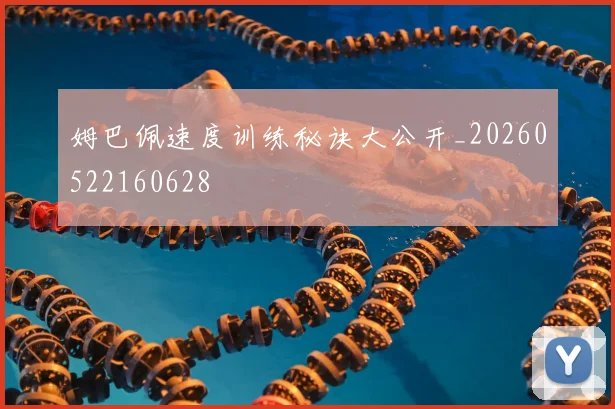 姆巴佩速度训练秘诀大公开_20260522160628