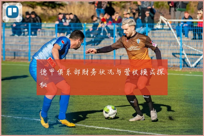 德甲俱乐部财务状况与营收模式探秘