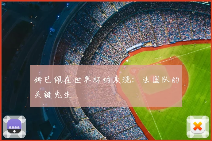 姆巴佩在世界杯的表现：法国队的关键先生