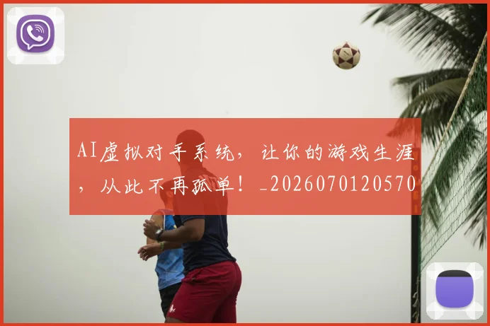 AI虚拟对手系统,让你的游戏生涯,从此不再孤单!_20260701205708_20260712042519