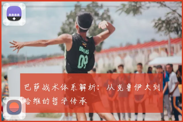 巴萨战术体系解析：从克鲁伊夫到哈维的哲学传承