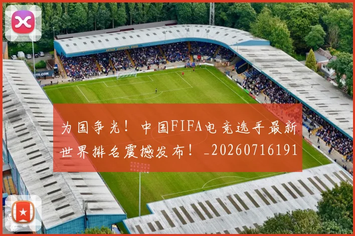 为国争光！中国FIFA电竞选手最新世界排名震撼发布！_20260716191542