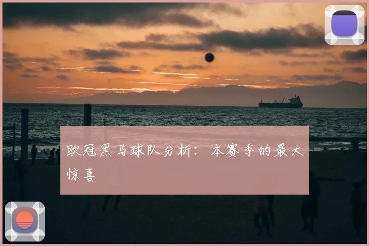 欧冠黑马球队分析：本赛季的最大惊喜