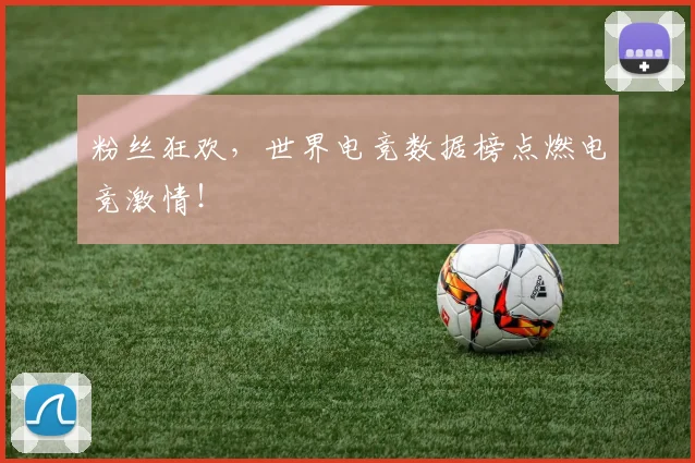 粉丝狂欢,世界电竞数据榜点燃电竞激情!
