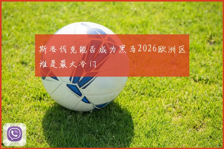 斯洛伐克能否成为黑马2026欧洲区谁是最大冷门
