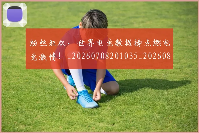 粉丝狂欢，世界电竞数据榜点燃电竞激情！_20260708201035_20260803142230