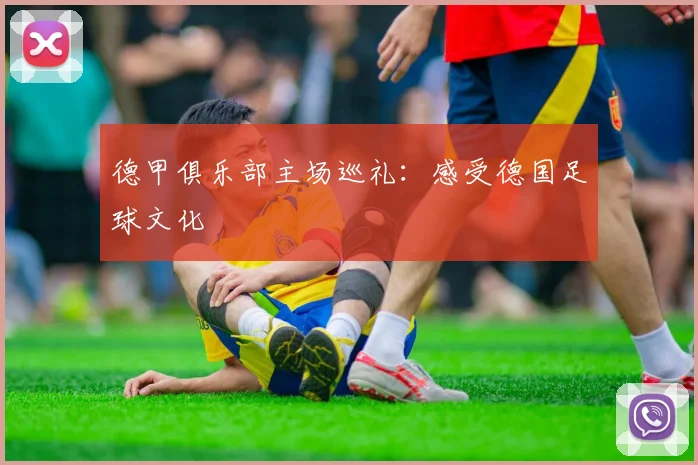 德甲俱乐部主场巡礼：感受德国足球文化