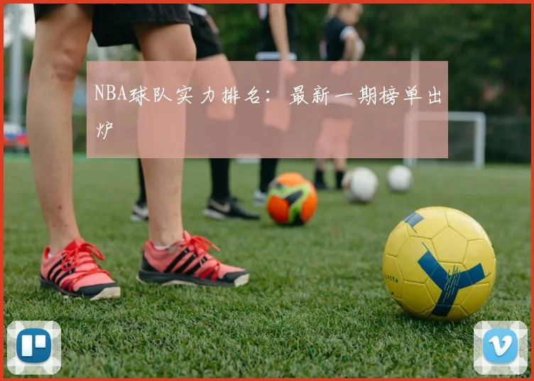 NBA球队实力排名：最新一期榜单出炉