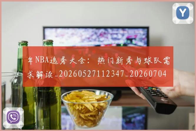 年NBA选秀大会：热门新秀与球队需求解读_20260527112347_20260704171525