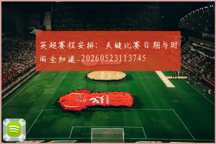 英超赛程安排：关键比赛日期与时间全知道_20260523113745