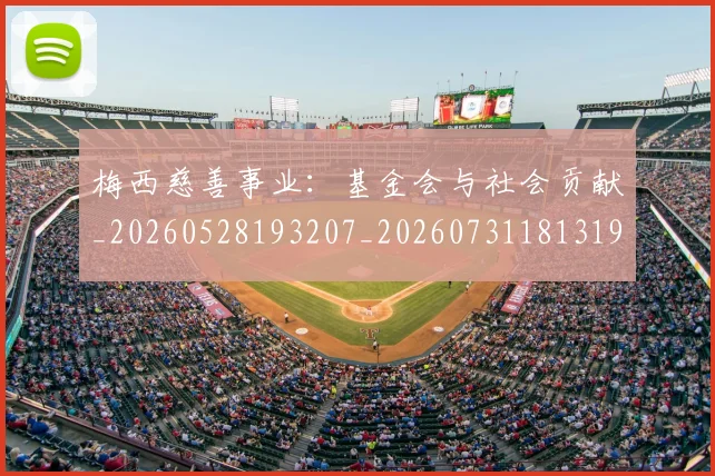 梅西慈善事业：基金会与社会贡献_20260528193207_20260731181319