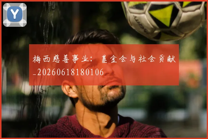梅西慈善事业:基金会与社会贡献_20260618180106