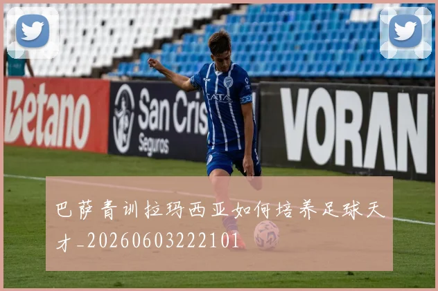 巴萨青训拉玛西亚如何培养足球天才_20260603222101