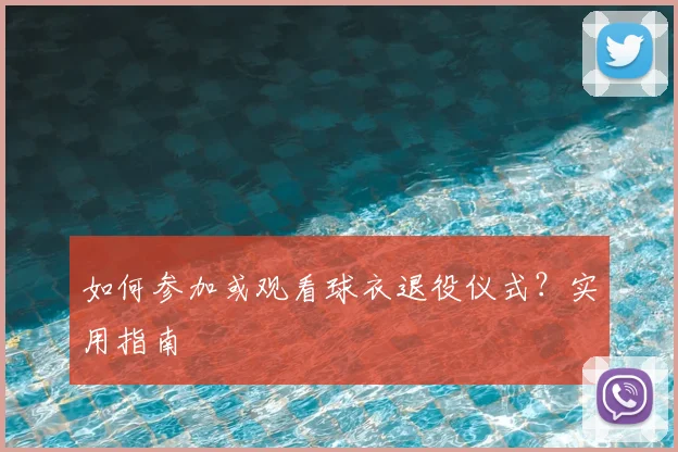 如何参加或观看球衣退役仪式？实用指南