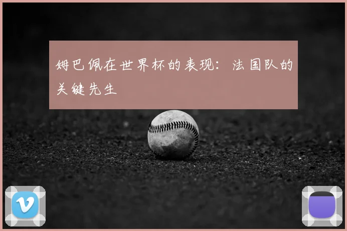 姆巴佩在世界杯的表现：法国队的关键先生