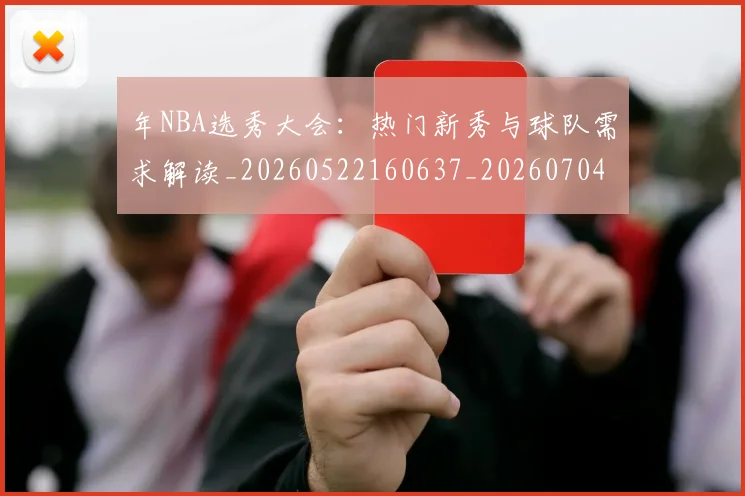 年NBA选秀大会:热门新秀与球队需求解读_20260522160637_20260704171524