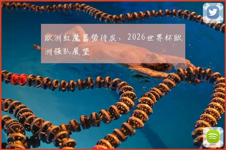 欧洲红魔蓄势待发，2026世界杯欧洲强队展望