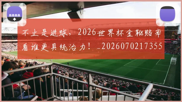 不止是进球，2026世界杯金靴赔率看谁更具统治力！_20260702173554