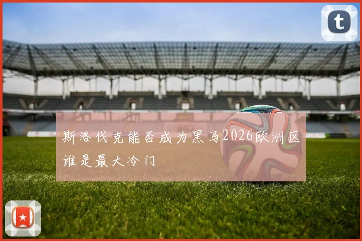 斯洛伐克能否成为黑马2026欧洲区谁是最大冷门