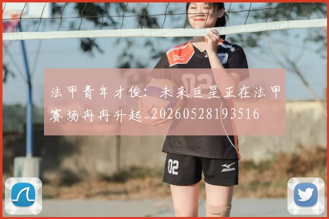 法甲青年才俊：未来巨星正在法甲赛场冉冉升起_20260528193516