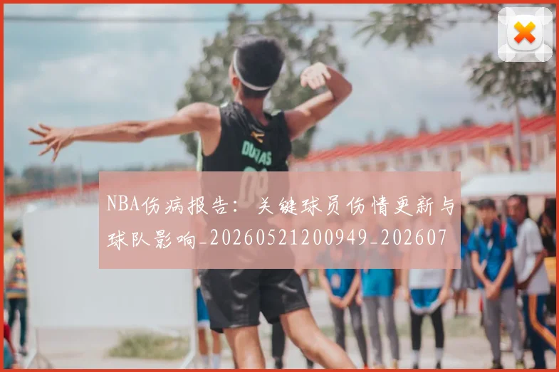 NBA伤病报告：关键球员伤情更新与球队影响_20260521200949_20260701215316_20260716180519