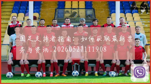 国足支持者指南：如何获取最新票务与资讯_20260527111908