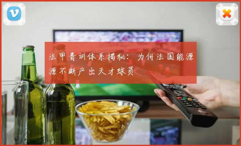 法甲青训体系揭秘:为何法国能源源不断产出天才球员