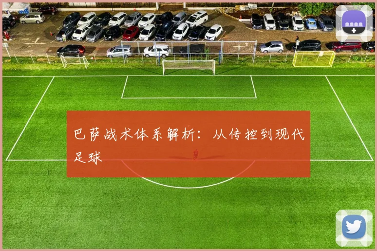 巴萨战术体系解析：从传控到现代足球