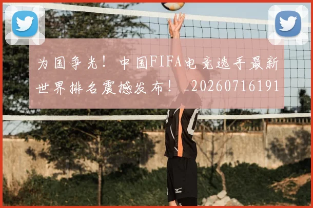 为国争光!中国FIFA电竞选手最新世界排名震撼发布!_20260716191542