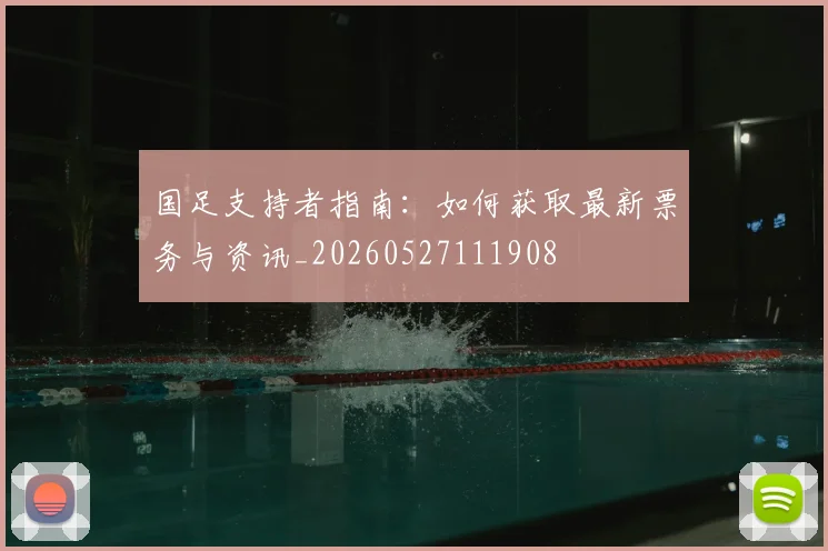 国足支持者指南：如何获取最新票务与资讯_20260527111908