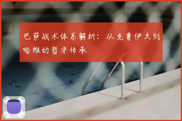 巴萨战术体系解析：从克鲁伊夫到哈维的哲学传承