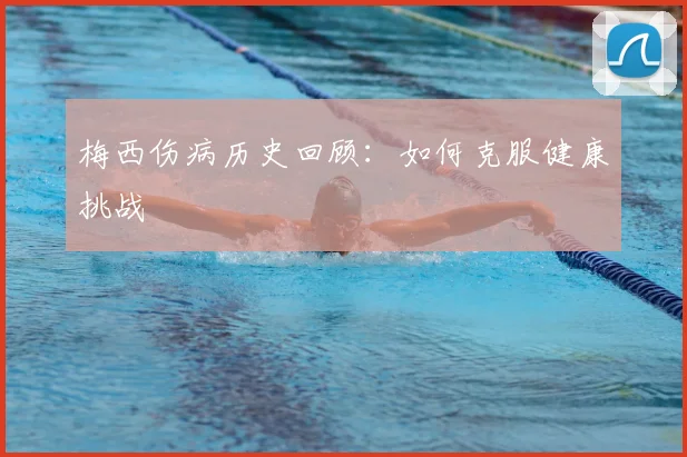 梅西伤病历史回顾：如何克服健康挑战