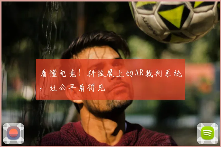 看懂电竞！科技展上的AR裁判系统，让公平看得见