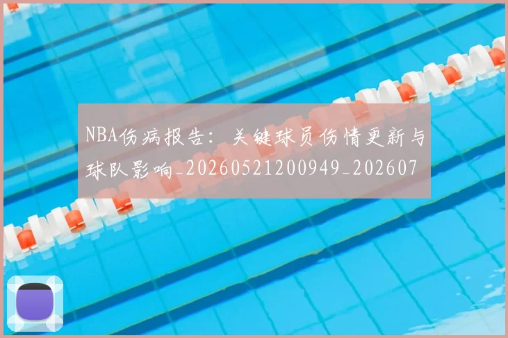 NBA伤病报告：关键球员伤情更新与球队影响_20260521200949_20260701215316_20260716180519
