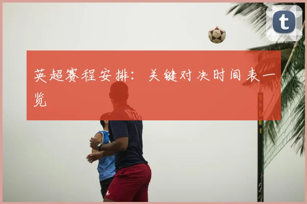 英超赛程安排:关键对决时间表一览