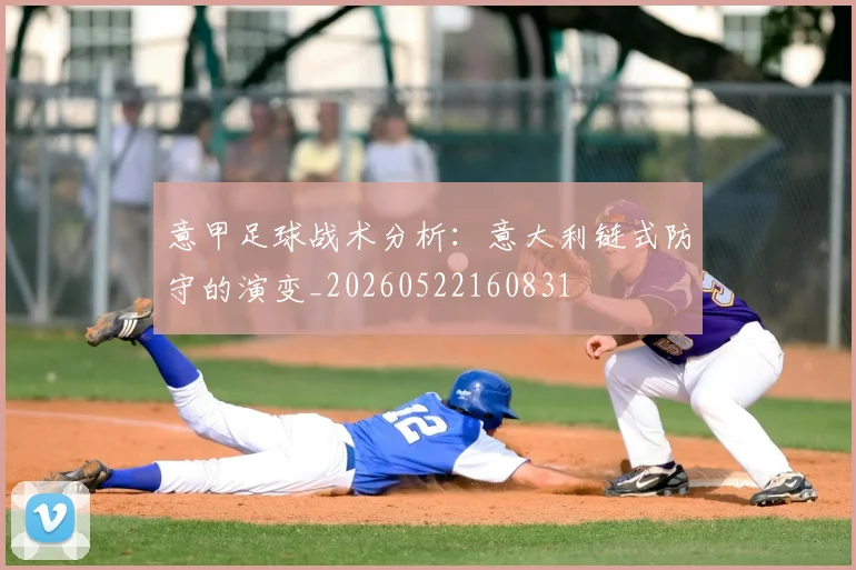 意甲足球战术分析:意大利链式防守的演变_20260522160831