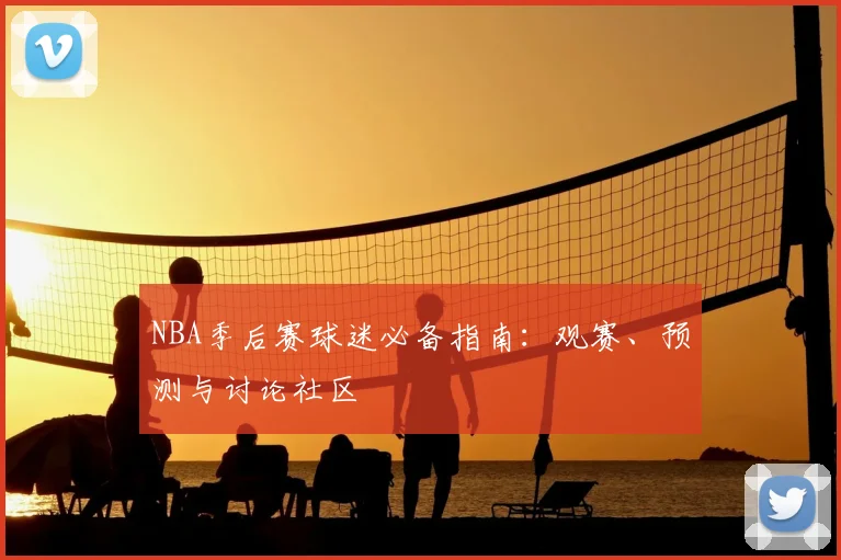 NBA季后赛球迷必备指南：观赛、预测与讨论社区