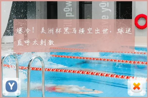 爆冷！美洲杯黑马横空出世，球迷直呼太刺激